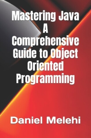 Cover of Mastering Java - A Comprehensive Guide to Object-Oriented Programming