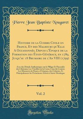 Book cover for Histoire de la Guerre Civile En France, Et Des Malheurs Qu'elle a Occasionnes, Depuis l'Epoque de la Formation Des Etats-Generaux, En 1789, Jusqu'au 18 Brumaire de l'An VIII (1799), Vol. 2