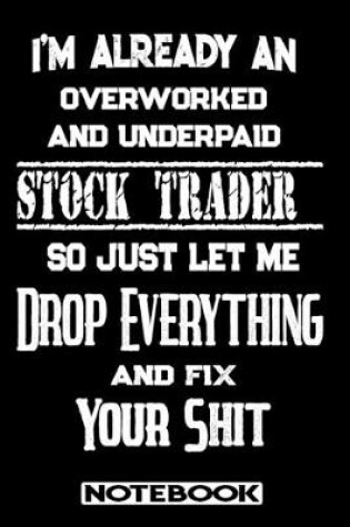 Cover of I'm Already An Overworked And Underpaid Stock Trader. So Just Let Me Drop Everything And Fix Your Shit!