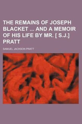 Cover of The Remains of Joseph Blacket and a Memoir of His Life by Mr. [ S.J.] Pratt