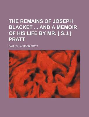 Book cover for The Remains of Joseph Blacket and a Memoir of His Life by Mr. [ S.J.] Pratt