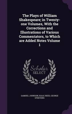 Book cover for The Plays of William Shakespeare; In Twenty-One Volumes, with the Corrections and Illustrations of Various Commentators, to Which Are Added Notes Volume 1