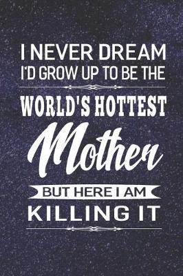 Book cover for I Never Dream I'd Grow Up To Be The World's Hottest Mother But Here I Am Killing It