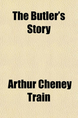 Cover of The Butler's Story; Being the Reflections, Observations and Experiences of Mr. Peter Ridges, of Wapping-On-Velly, Devon, Sometime in the Service of Samuel Carter, Esquire, of New York