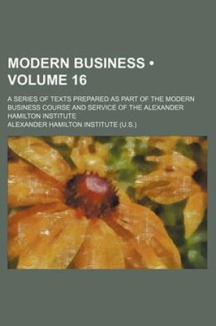 Cover of Modern Business (Volume 16); A Series of Texts Prepared as Part of the Modern Business Course and Service of the Alexander Hamilton Institute