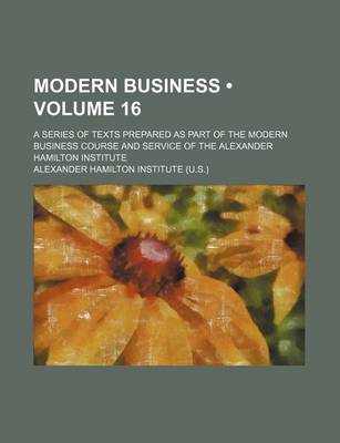 Book cover for Modern Business (Volume 16); A Series of Texts Prepared as Part of the Modern Business Course and Service of the Alexander Hamilton Institute