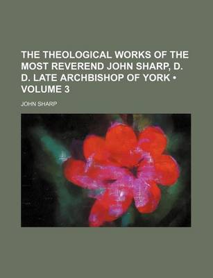 Book cover for The Theological Works of the Most Reverend John Sharp, D. D. Late Archbishop of York (Volume 3 )