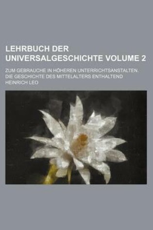 Cover of Lehrbuch Der Universalgeschichte Volume 2; Zum Gebrauche in Hoheren Unterrichtsanstalten. Die Geschichte Des Mittelalters Enthaltend