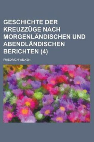 Cover of Geschichte Der Kreuzzuge Nach Morgenlandischen Und Abendlandischen Berichten (4 )