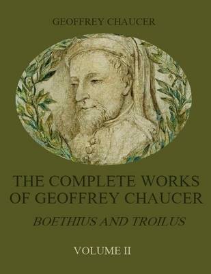 Book cover for The Complete Works of Geoffrey Chaucer : Boethius and Troilus, Volume II (Illustrated)