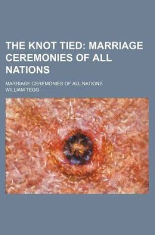 Cover of The Knot Tied; Marriage Ceremonies of All Nations. Marriage Ceremonies of All Nations