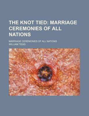 Book cover for The Knot Tied; Marriage Ceremonies of All Nations. Marriage Ceremonies of All Nations