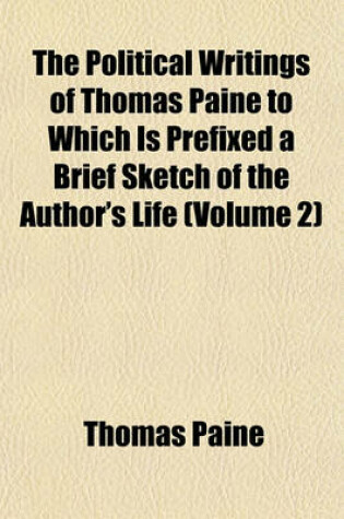 Cover of The Political Writings of Thomas Paine to Which Is Prefixed a Brief Sketch of the Author's Life (Volume 2)