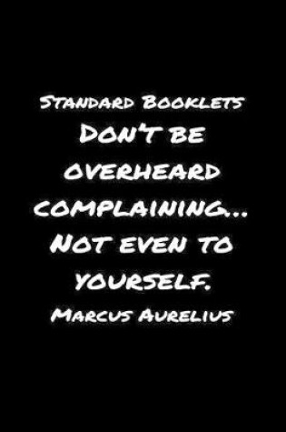 Cover of Standard Booklets Don't Be Overheard Complaining... Not Even to Yourself Marcus Aurelius