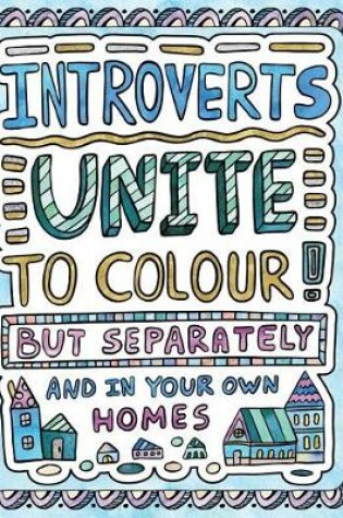 Cover of Introverts Unite to Colour! But Separately and In Your Own Homes