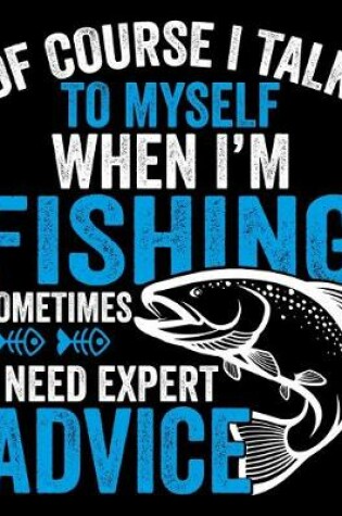 Cover of Of Course I Talk To Myself When I'm Fishing Sometimes I Need Expert Advice
