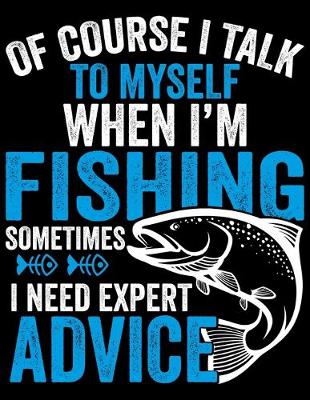 Book cover for Of Course I Talk To Myself When I'm Fishing Sometimes I Need Expert Advice