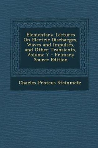 Cover of Elementary Lectures on Electric Discharges, Waves and Impulses, and Other Transients, Volume 7 - Primary Source Edition