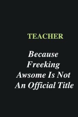 Cover of Teacher Because Freeking Awsome is Not An Official Title