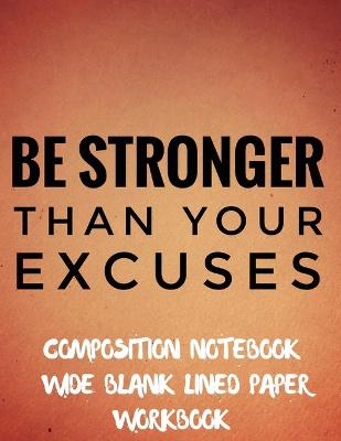 Book cover for Be Stronger Than Your Excuses Composition Notebook Wide Blank Lined Paper Workbook