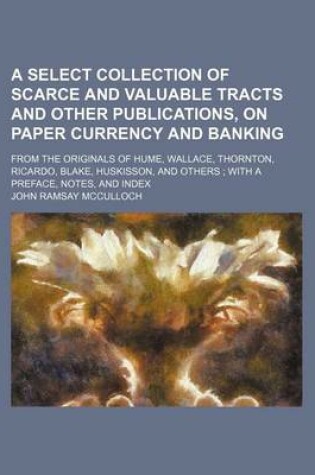 Cover of A Select Collection of Scarce and Valuable Tracts and Other Publications, on Paper Currency and Banking; From the Originals of Hume, Wallace, Thornton, Ricardo, Blake, Huskisson, and Others with a Preface, Notes, and Index