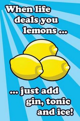 Cover of When life deals you lemons ... just add gin, tonic and ice!