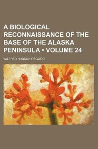 Cover of A Biological Reconnaissance of the Base of the Alaska Peninsula (Volume 24)