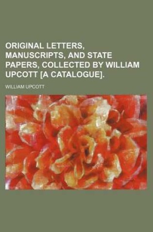 Cover of Original Letters, Manuscripts, and State Papers, Collected by William Upcott [A Catalogue].