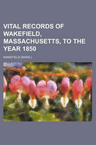 Cover of Vital Records of Wakefield, Massachusetts, to the Year 1850