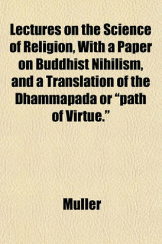 Cover of Lectures on the Science of Religion, with a Paper on Buddhist Nihilism, and a Translation of the Dhammapada or "Path of Virtue."