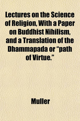 Book cover for Lectures on the Science of Religion, with a Paper on Buddhist Nihilism, and a Translation of the Dhammapada or "Path of Virtue."