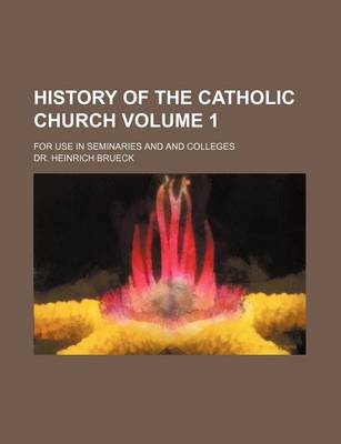 Book cover for History of the Catholic Church Volume 1; For Use in Seminaries and and Colleges