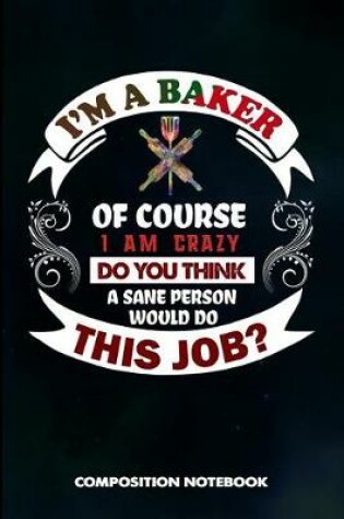 Cover of I Am a Baker of Course I Am Crazy Do You Think a Sane Person Would Do This Job