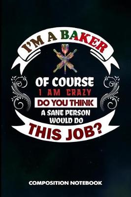 Book cover for I Am a Baker of Course I Am Crazy Do You Think a Sane Person Would Do This Job