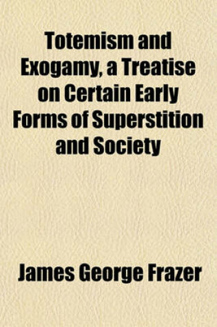 Cover of Totemism and Exogamy, a Treatise on Certain Early Forms of Superstition and Society