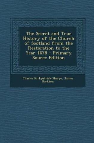 Cover of The Secret and True History of the Church of Scotland from the Restoration to the Year 1678 - Primary Source Edition