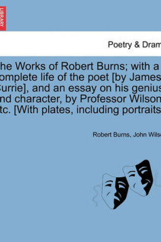 Cover of The Works of Robert Burns; with a complete life of the poet [by James Currie], and an essay on his genius and character, by Professor Wilson, etc. [With plates, including portraits.]