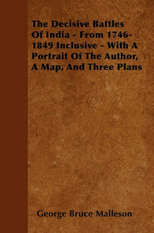 Cover of The Decisive Battles Of India - From 1746-1849 Inclusive - With A Portrait Of The Author, A Map, And Three Plans