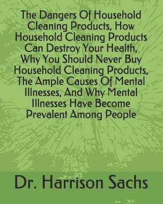 Book cover for The Dangers Of Household Cleaning Products, How Household Cleaning Products Can Destroy Your Health, Why You Should Never Buy Household Cleaning Products, The Ample Causes Of Mental Illnesses, And Why Mental Illnesses Have Become Prevalent Among People