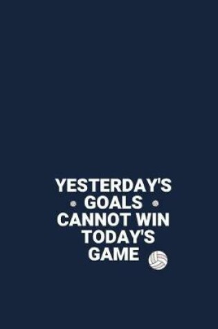 Cover of YESTERDAY'S GOALS CANNOT WIN TODAY'S GAME Volleyball