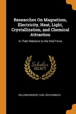 Book cover for Researches on Magnetism, Electricity, Heat, Light, Crystallization, and Chemical Attraction