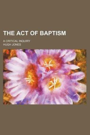 Cover of The Act of Baptism; A Critical Inquiry