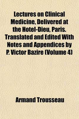 Book cover for Lectures on Clinical Medicine, Delivered at the Hotel-Dieu, Paris. Translated and Edited with Notes and Appendices by P. Victor Bazire (Volume 4)