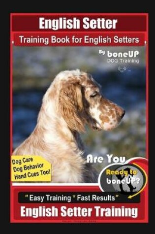 Cover of English Setter Training Book for English Setters By BoneUP DOG Training, Dog Care, Dog Behavior, Hand Cues Too! Are You Ready to Bone Up? Easy Training * Fast Results, English Setter Training