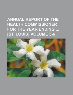 Book cover for Annual Report of the Health Commissioner for the Year Ending [St. Louis] Volume 5-6