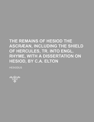 Book cover for The Remains of Hesiod the Ascra An, Including the Shield of Hercules, Tr. Into Engl. Rhyme, with a Dissertation on Hesiod, by C.A. Elton