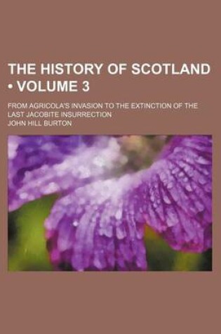 Cover of The History of Scotland (Volume 3); From Agricola's Invasion to the Extinction of the Last Jacobite Insurrection
