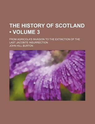 Book cover for The History of Scotland (Volume 3); From Agricola's Invasion to the Extinction of the Last Jacobite Insurrection