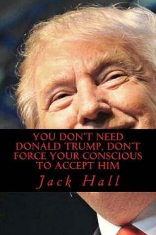 Cover of You Don't Need Donald Trump, Don't force your conscious to Accept Him