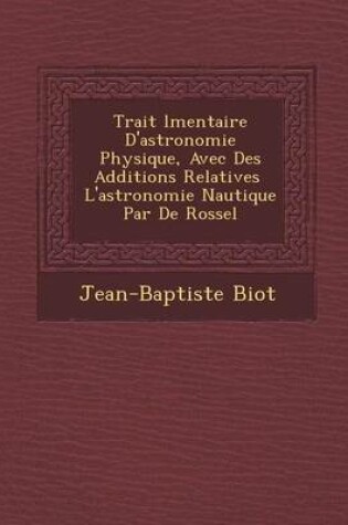 Cover of Trait L Mentaire D'Astronomie Physique, Avec Des Additions Relatives L'Astronomie Nautique Par de Rossel